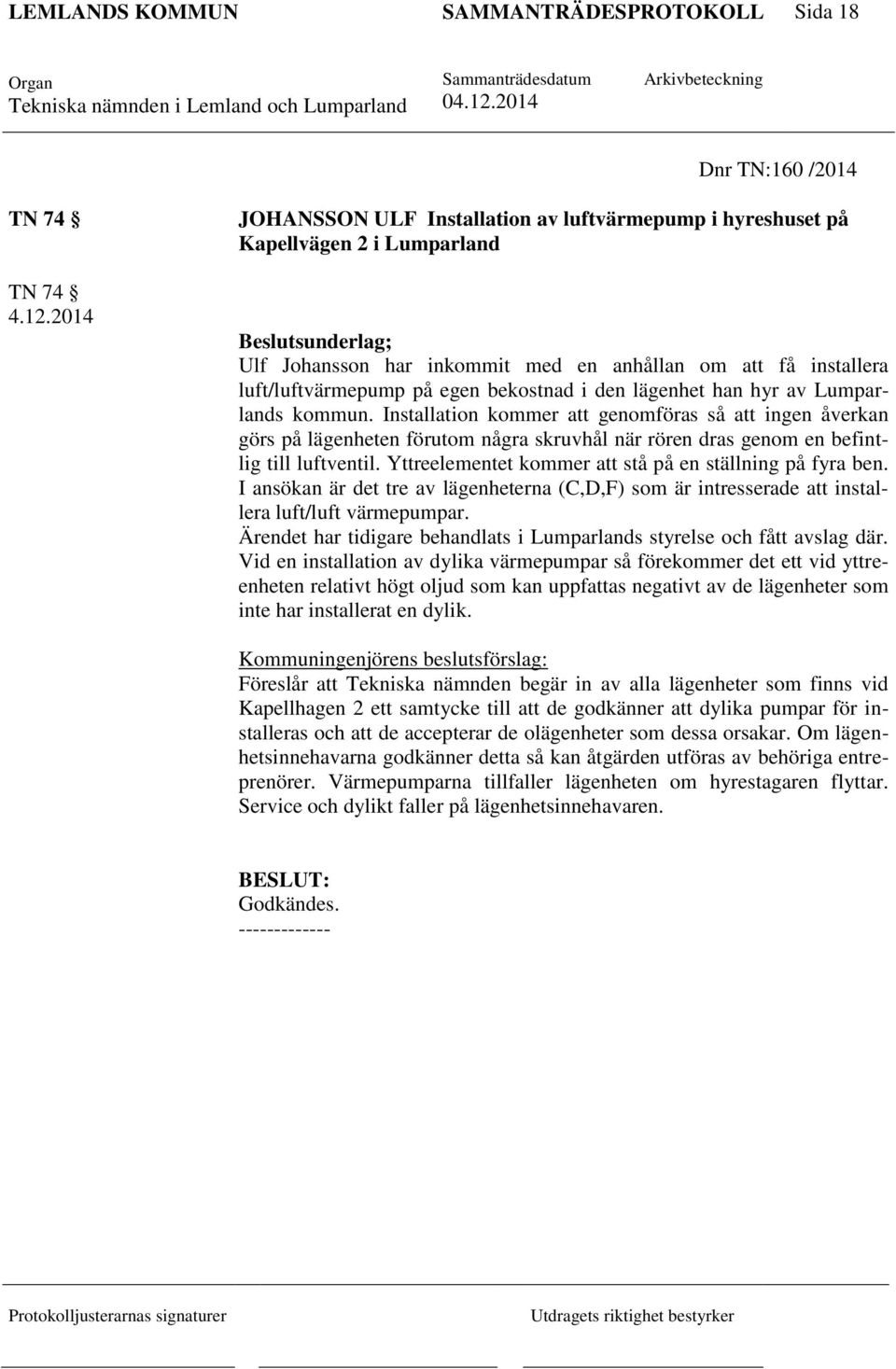 lägenhet han hyr av Lumparlands kommun. Installation kommer att genomföras så att ingen åverkan görs på lägenheten förutom några skruvhål när rören dras genom en befintlig till luftventil.