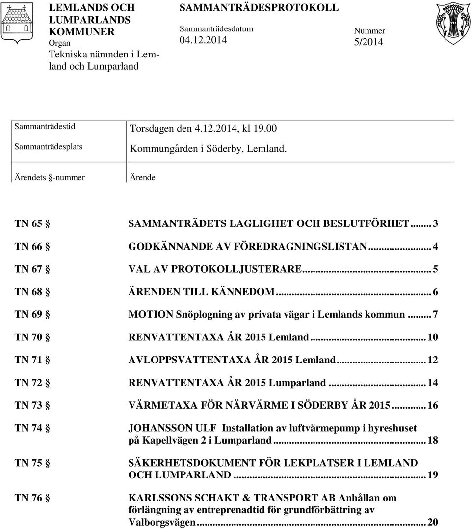 .. 4 TN 67 VAL AV PROTOKOLLJUSTERARE... 5 TN 68 ÄRENDEN TILL KÄNNEDOM... 6 TN 69 MOTION Snöplogning av privata vägar i Lemlands kommun... 7 TN 70 RENVATTENTAXA ÅR 2015 Lemland.