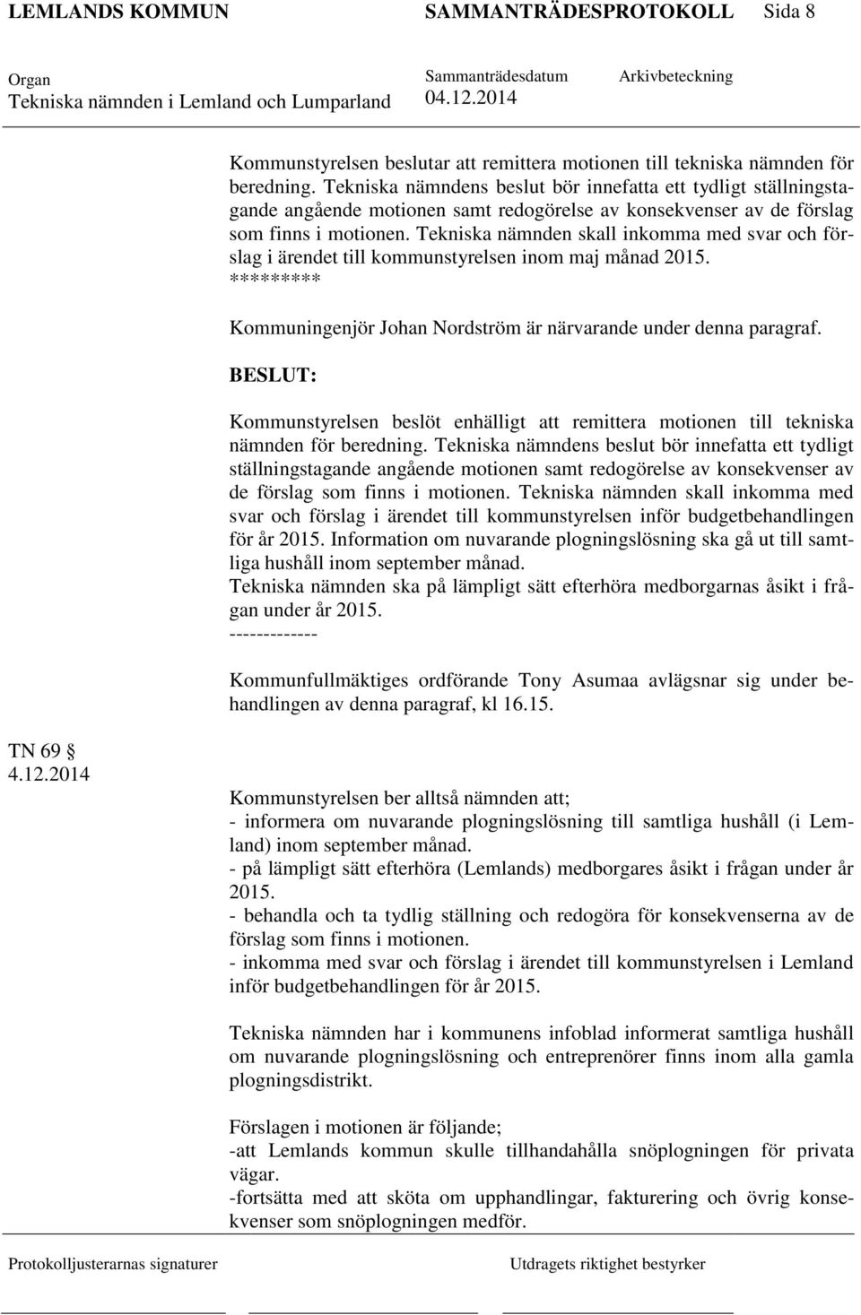 Tekniska nämnden skall inkomma med svar och förslag i ärendet till kommunstyrelsen inom maj månad 2015. ********* Kommuningenjör Johan Nordström är närvarande under denna paragraf.