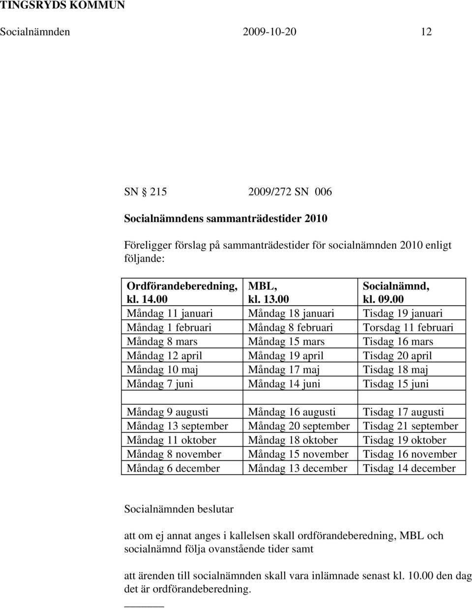 00 Måndag 11 januari Måndag 18 januari Tisdag 19 januari Måndag 1 februari Måndag 8 februari Torsdag 11 februari Måndag 8 mars Måndag 15 mars Tisdag 16 mars Måndag 12 april Måndag 19 april Tisdag 20