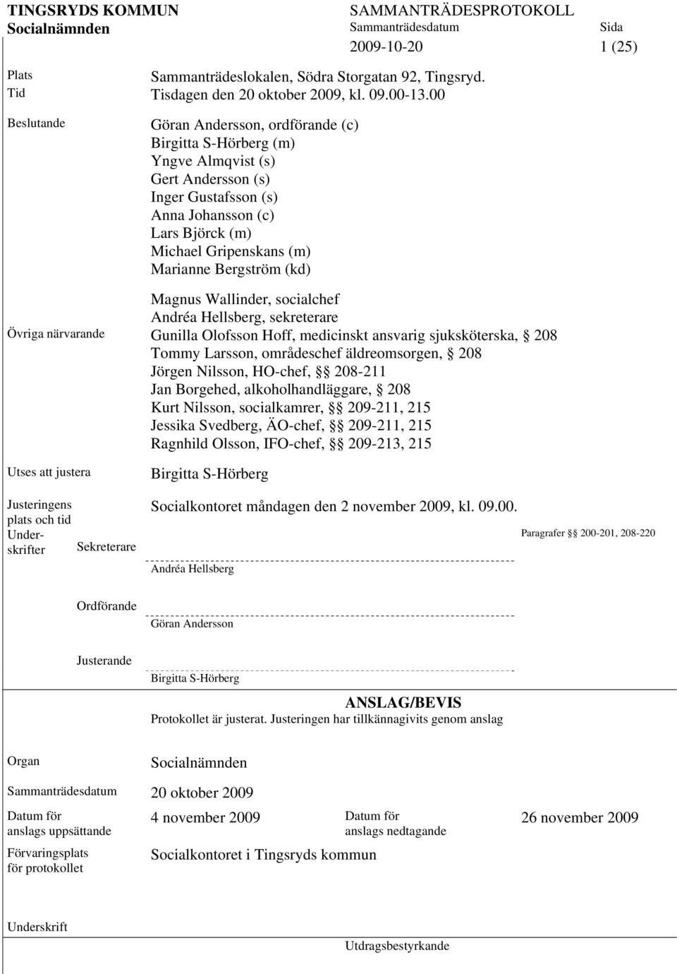 Bergström (kd) Magnus Wallinder, socialchef Andréa Hellsberg, sekreterare Övriga närvarande Gunilla Olofsson Hoff, medicinskt ansvarig sjuksköterska, 208 Tommy Larsson, områdeschef äldreomsorgen, 208