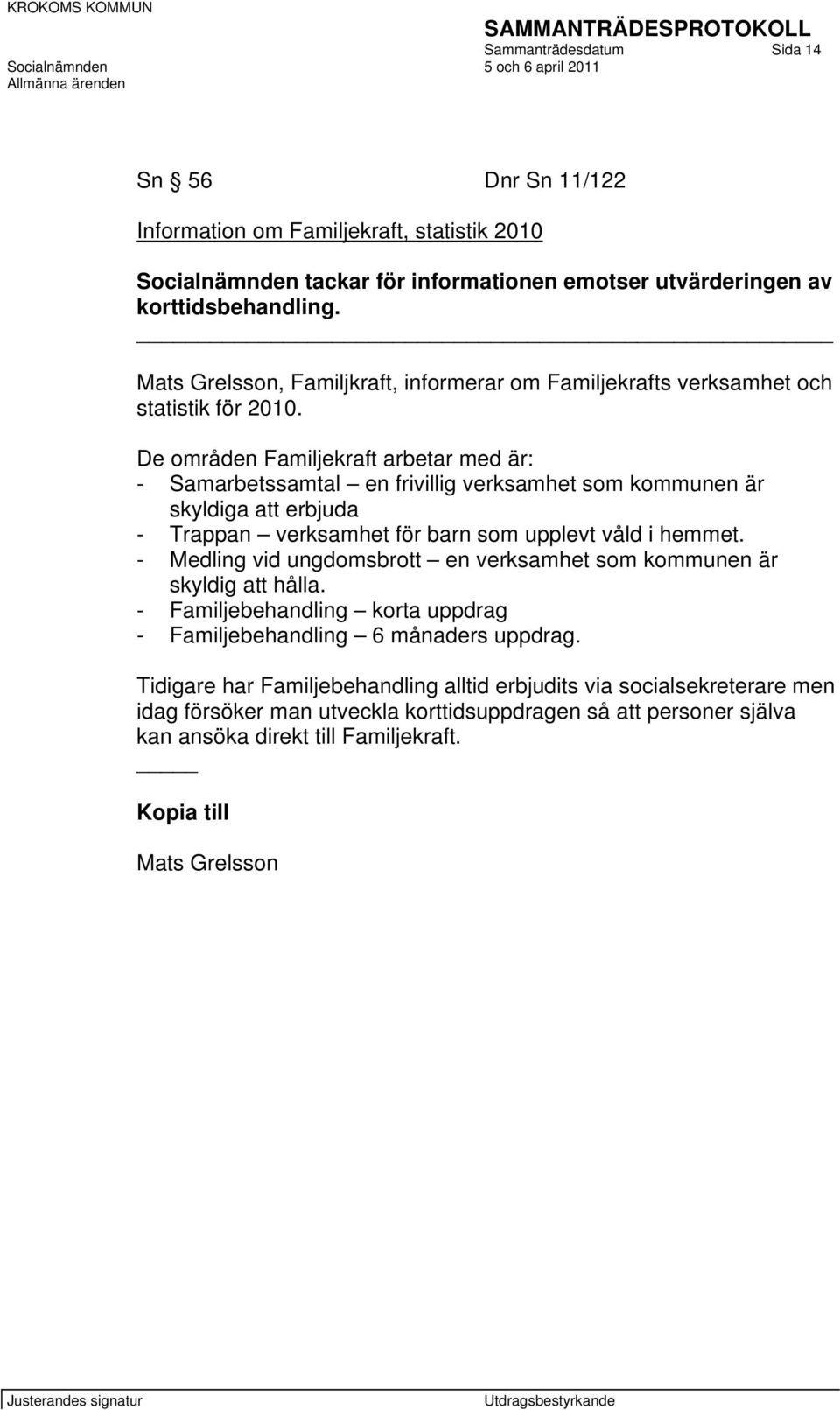 De områden Familjekraft arbetar med är: - Samarbetssamtal en frivillig verksamhet som kommunen är skyldiga att erbjuda - Trappan verksamhet för barn som upplevt våld i hemmet.