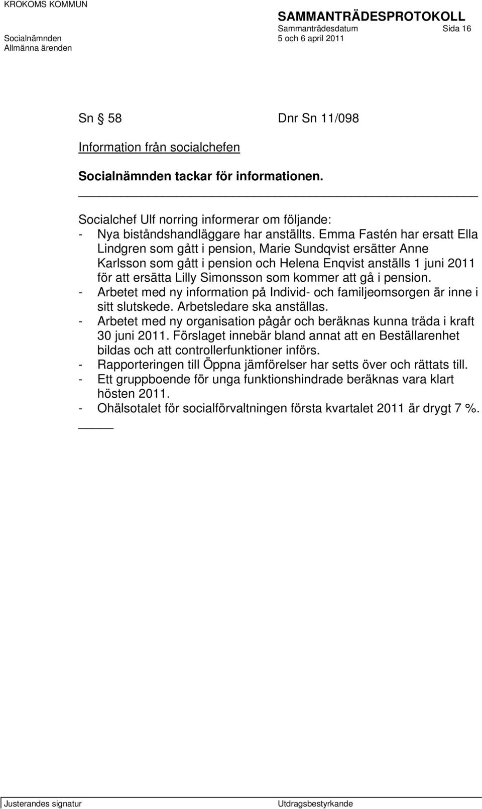 Emma Fastén har ersatt Ella Lindgren som gått i pension, Marie Sundqvist ersätter Anne Karlsson som gått i pension och Helena Enqvist anställs 1 juni 2011 för att ersätta Lilly Simonsson som kommer