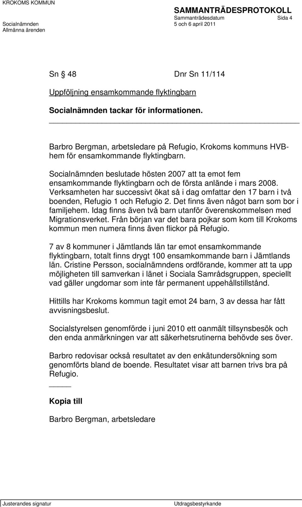 Socialnämnden beslutade hösten 2007 att ta emot fem ensamkommande flyktingbarn och de första anlände i mars 2008.