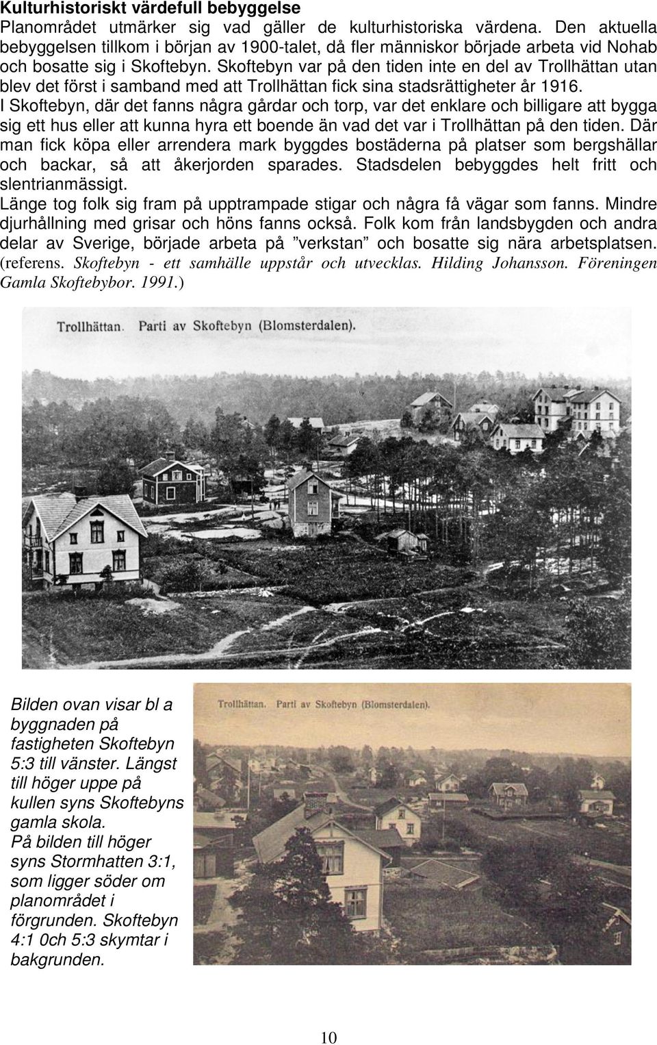 Skoftebyn var på den tiden inte en del av Trollhättan utan blev det först i samband med att Trollhättan fick sina stadsrättigheter år 1916.