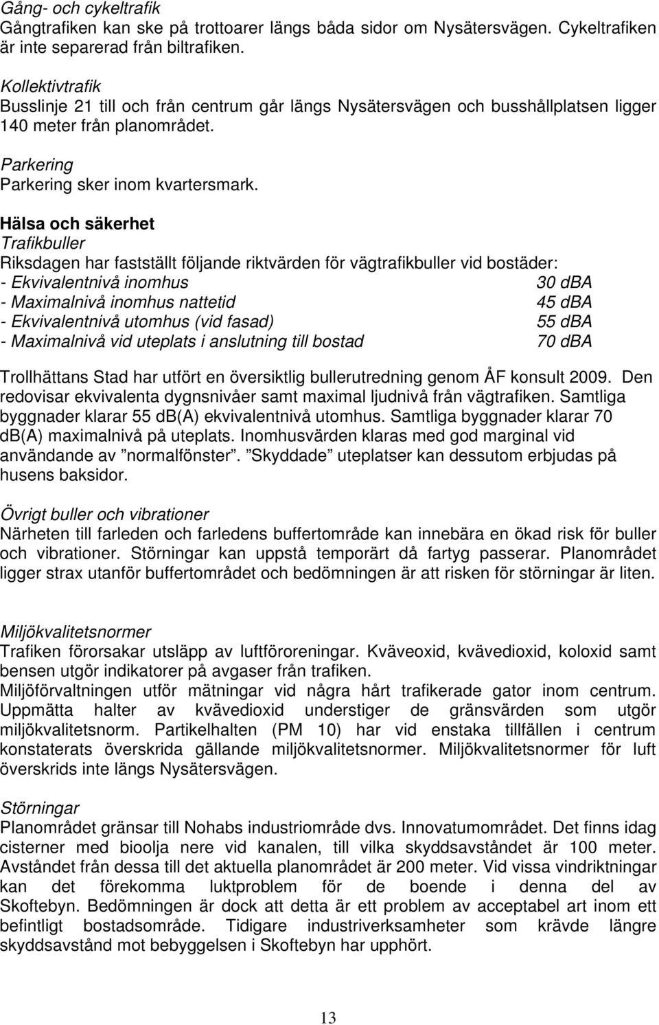 Hälsa och säkerhet Trafikbuller Riksdagen har fastställt följande riktvärden för vägtrafikbuller vid bostäder: - Ekvivalentnivå inomhus 30 dba - Maximalnivå inomhus nattetid 45 dba - Ekvivalentnivå