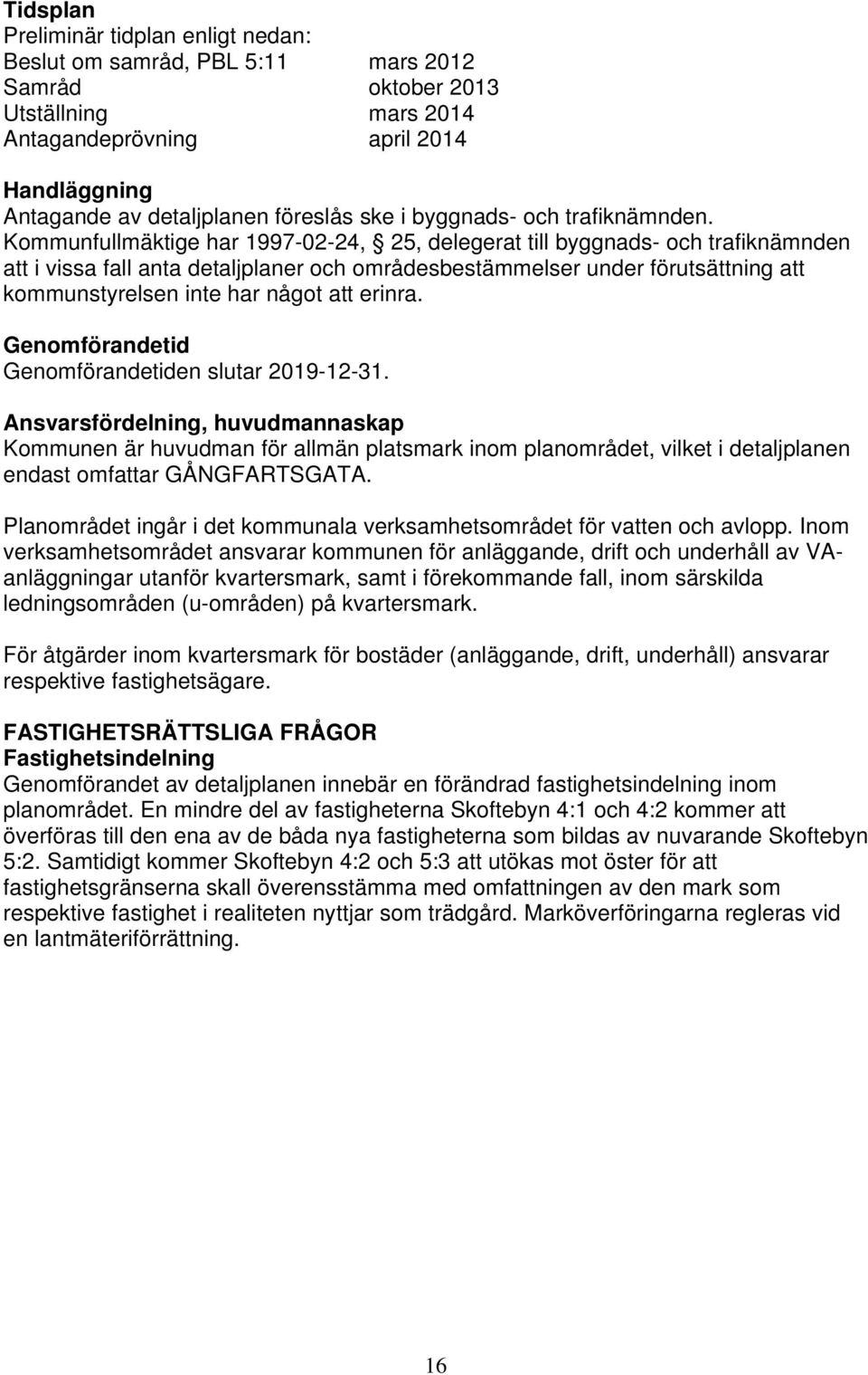 Kommunfullmäktige har 1997-02-24, 25, delegerat till byggnads- och trafiknämnden att i vissa fall anta detaljplaner och områdesbestämmelser under förutsättning att kommunstyrelsen inte har något att