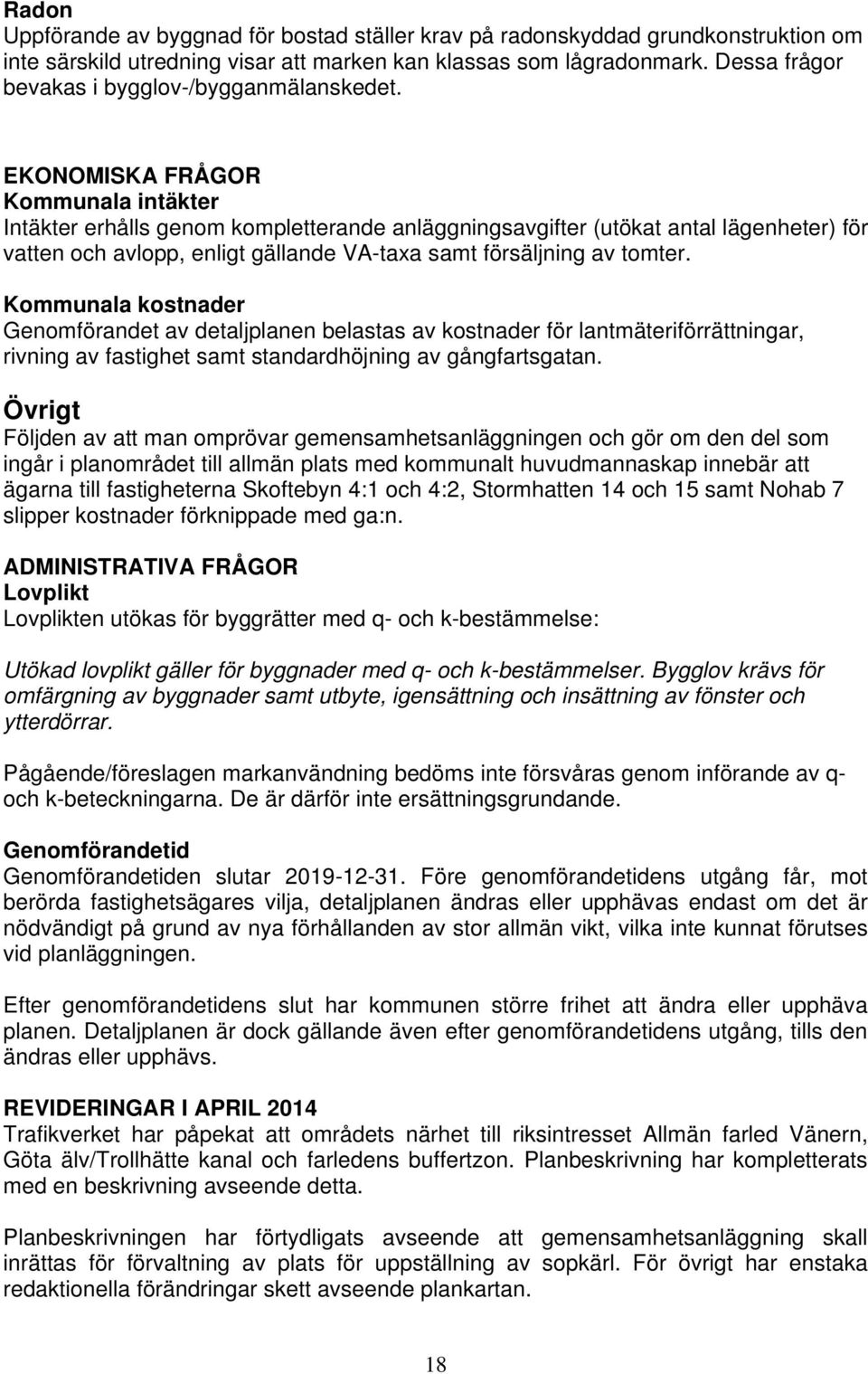 EKONOMISKA FRÅGOR Kommunala intäkter Intäkter erhålls genom kompletterande anläggningsavgifter (utökat antal lägenheter) för vatten och avlopp, enligt gällande VA-taxa samt försäljning av tomter.