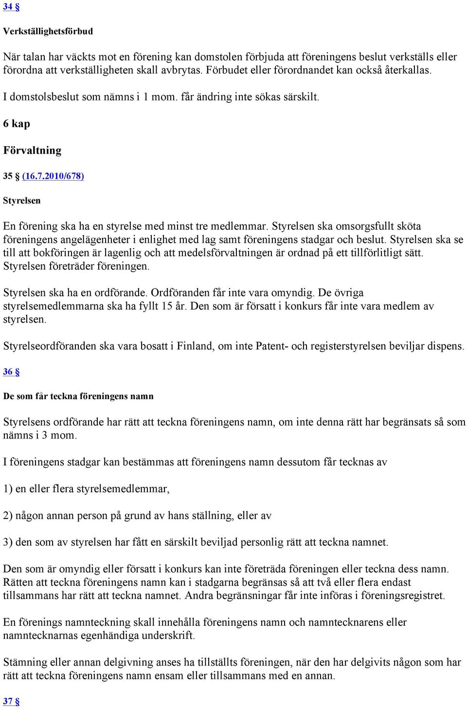 2010/678) Styrelsen En förening ska ha en styrelse med minst tre medlemmar. Styrelsen ska omsorgsfullt sköta föreningens angelägenheter i enlighet med lag samt föreningens stadgar och beslut.