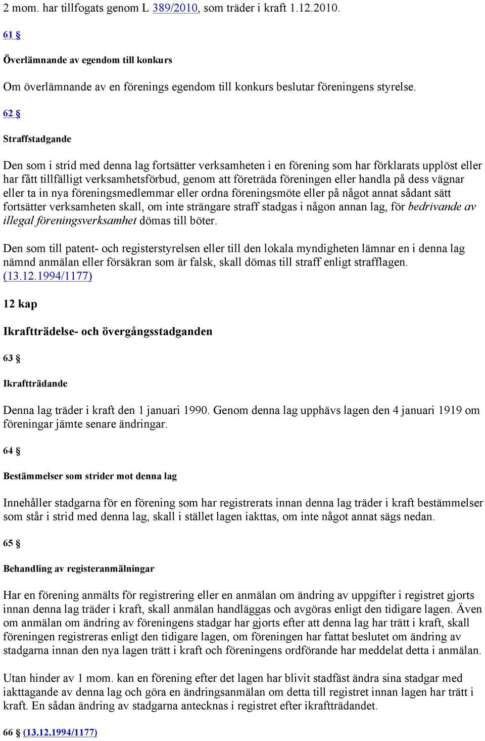 handla på dess vägnar eller ta in nya föreningsmedlemmar eller ordna föreningsmöte eller på något annat sådant sätt fortsätter verksamheten skall, om inte strängare straff stadgas i någon annan lag,