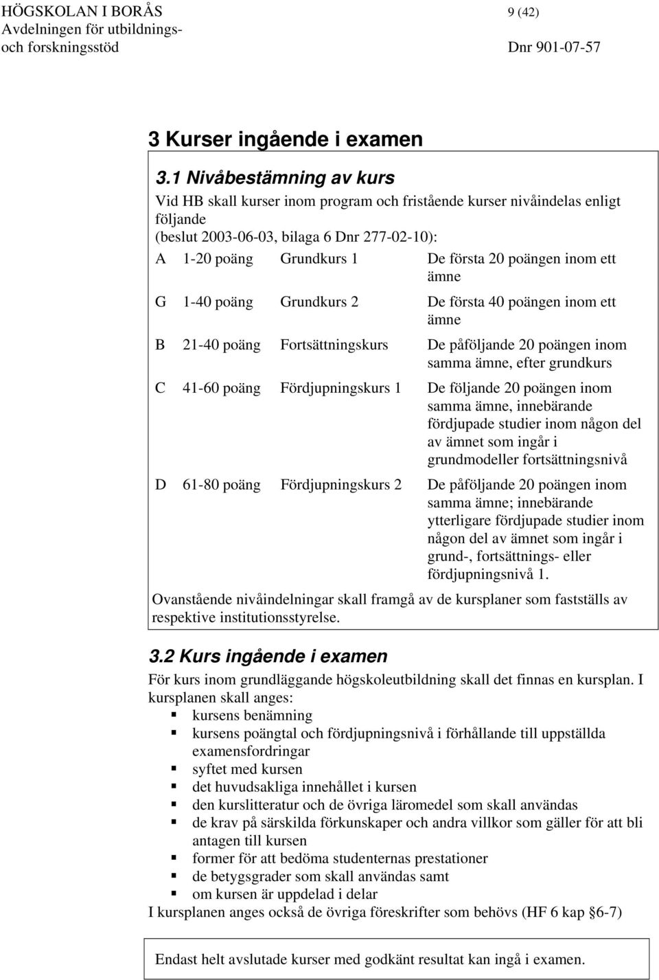 inom ett ämne G 1-40 poäng Grundkurs 2 De första 40 poängen inom ett ämne B 21-40 poäng Fortsättningskurs De påföljande 20 poängen inom samma ämne, efter grundkurs C 41-60 poäng Fördjupningskurs 1 De