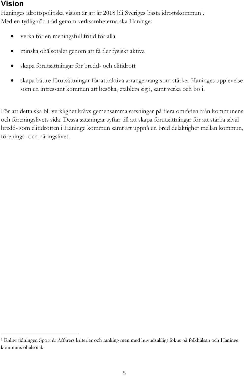 skapa bättre förutsättningar för attraktiva arrangemang som stärker Haninges upplevelse som en intressant kommun att besöka, etablera sig i, samt verka och bo i.