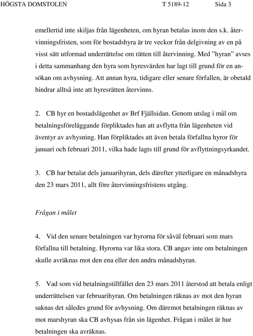 Att annan hyra, tidigare eller senare förfallen, är obetald hindrar alltså inte att hyresrätten återvinns. 2. CB hyr en bostadslägenhet av Brf Fjällsidan.