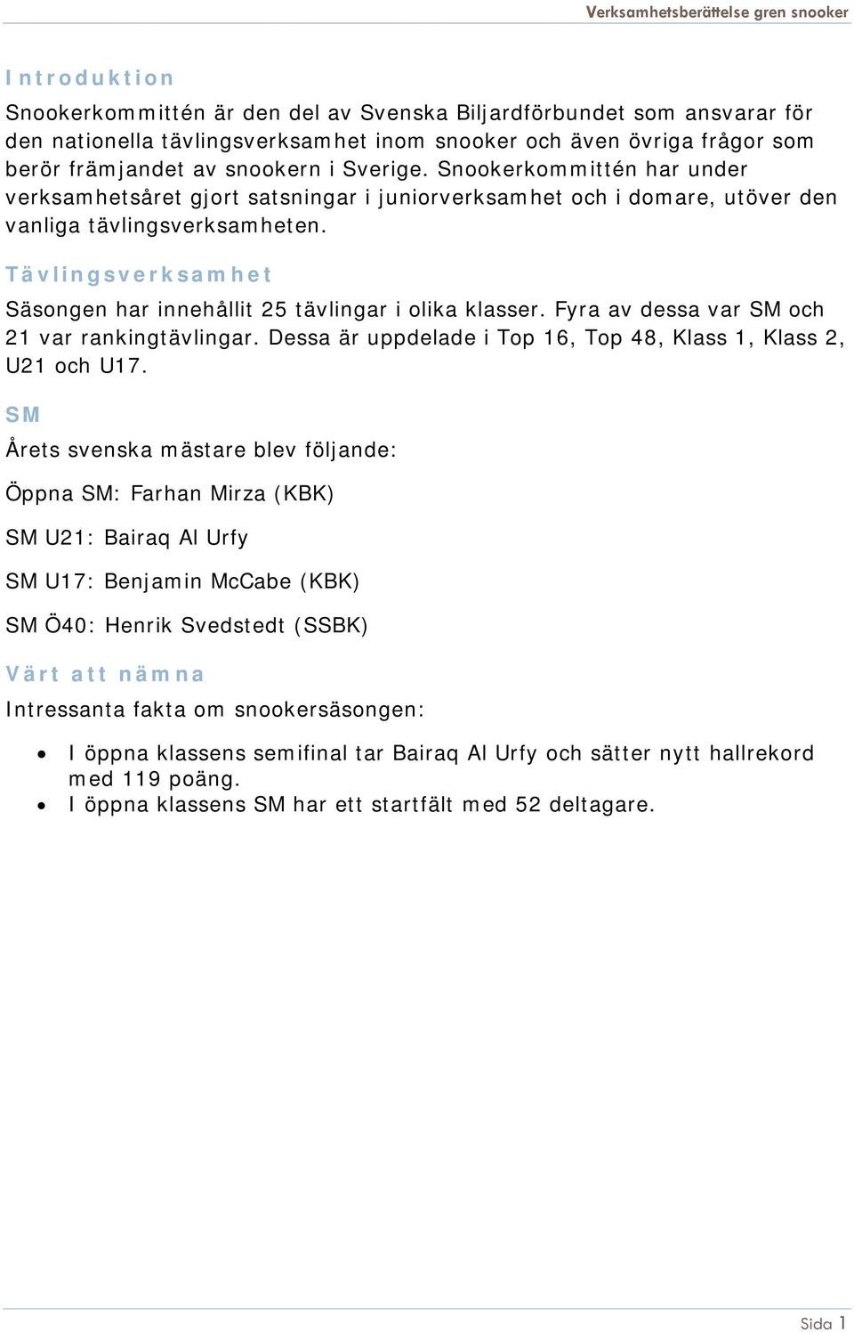 Tävlingsverksamhet Säsongen har innehållit 25 tävlingar i olika klasser. Fyra av dessa var SM och 21 var rankingtävlingar. Dessa är uppdelade i Top 16, Top 48, Klass 1, Klass 2, U21 och U17.