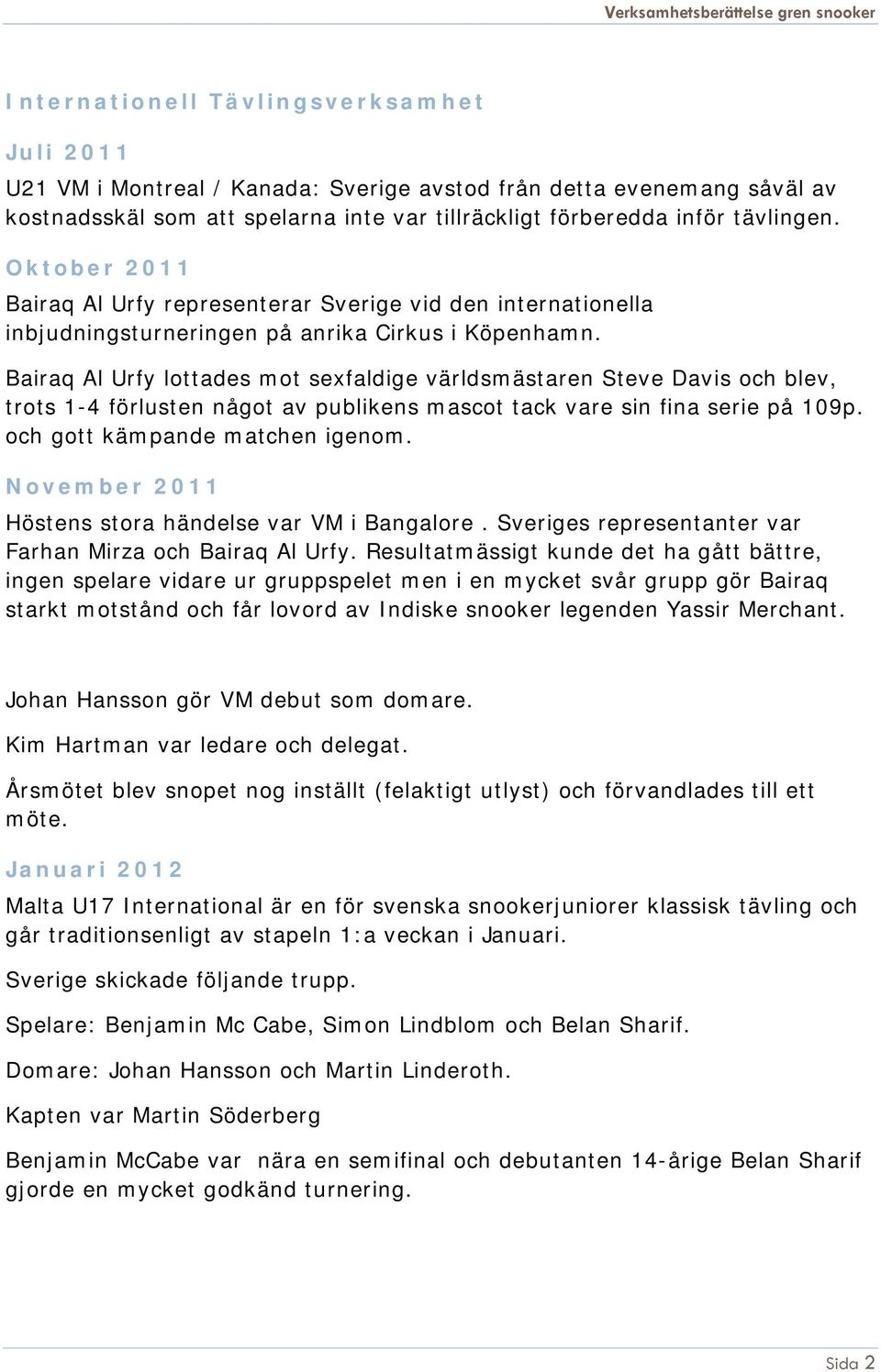 Bairaq Al Urfy lottades mot sexfaldige världsmästaren Steve Davis och blev, trots 1-4 förlusten något av publikens mascot tack vare sin fina serie på 109p. och gott kämpande matchen igenom.