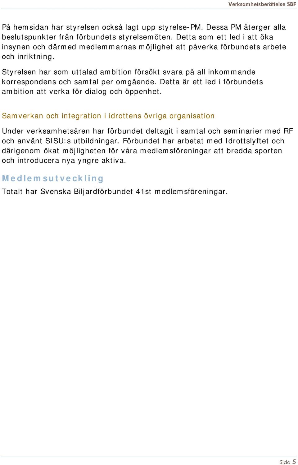 Styrelsen har som uttalad ambition försökt svara på all inkommande korrespondens och samtal per omgående. Detta är ett led i förbundets ambition att verka för dialog och öppenhet.