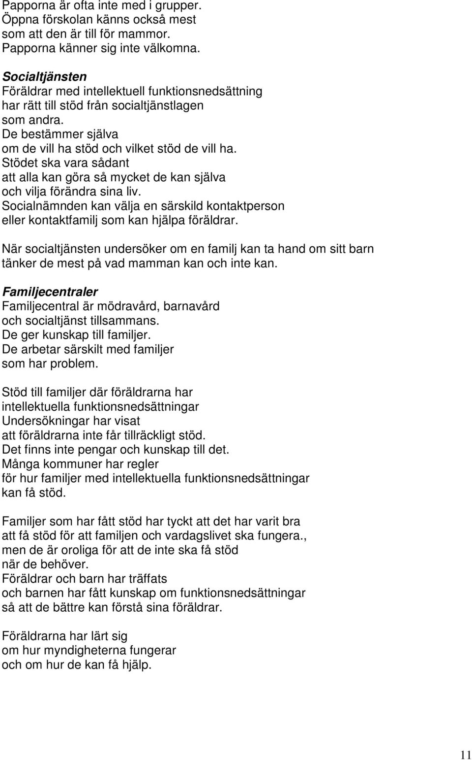 Stödet ska vara sådant att alla kan göra så mycket de kan själva och vilja förändra sina liv. Socialnämnden kan välja en särskild kontaktperson eller kontaktfamilj som kan hjälpa föräldrar.