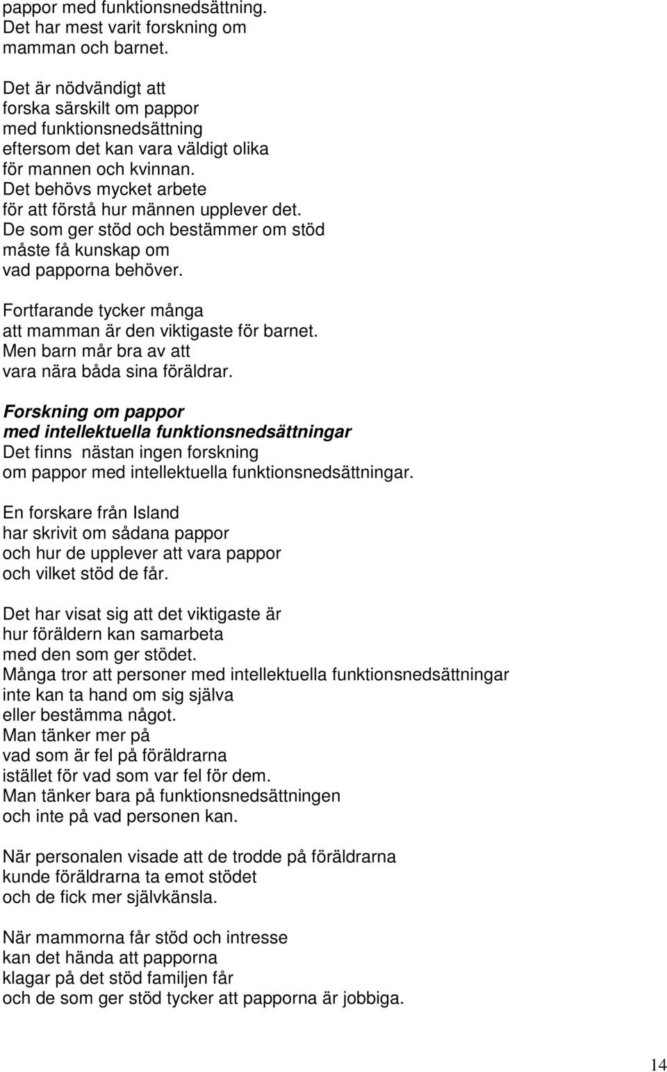 De som ger stöd och bestämmer om stöd måste få kunskap om vad papporna behöver. Fortfarande tycker många att mamman är den viktigaste för barnet. Men barn mår bra av att vara nära båda sina föräldrar.