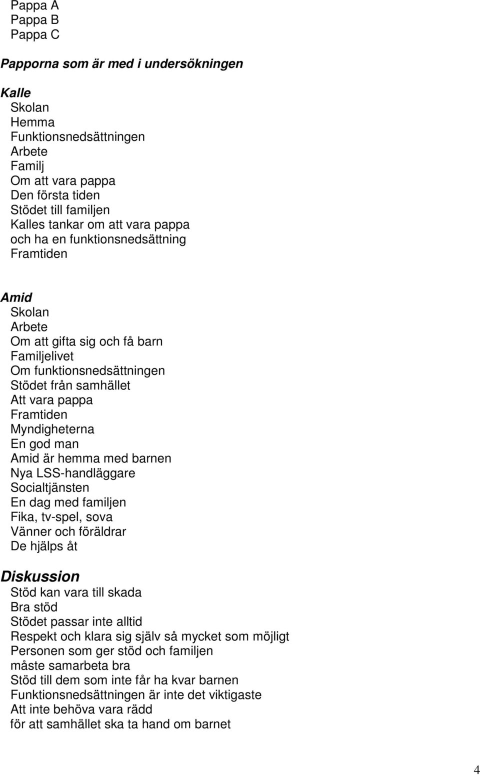 god man Amid är hemma med barnen Nya LSS-handläggare Socialtjänsten En dag med familjen Fika, tv-spel, sova Vänner och föräldrar De hjälps åt Diskussion Stöd kan vara till skada Bra stöd Stödet