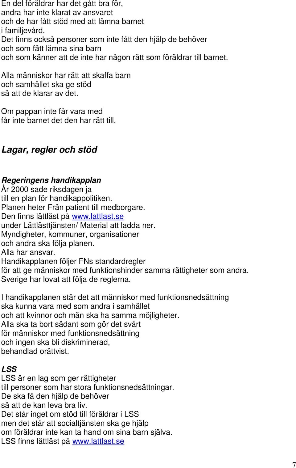 Alla människor har rätt att skaffa barn och samhället ska ge stöd så att de klarar av det. Om pappan inte får vara med får inte barnet det den har rätt till.