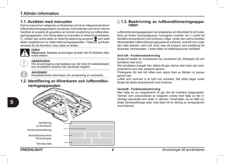 Observera svåra skador. OBERVERA! Om anvisningarna inte beaktas kan det leda till materialskador och produktens funktion kan påverkas negativt.