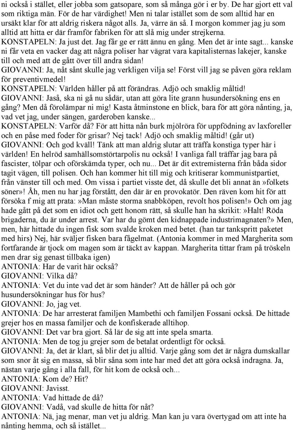 I morgon kommer jag ju som alltid att hitta er där framför fabriken för att slå mig under strejkerna. KONSTAPELN: Ja just det. Jag får ge er rätt ännu en gång. Men det är inte sagt.