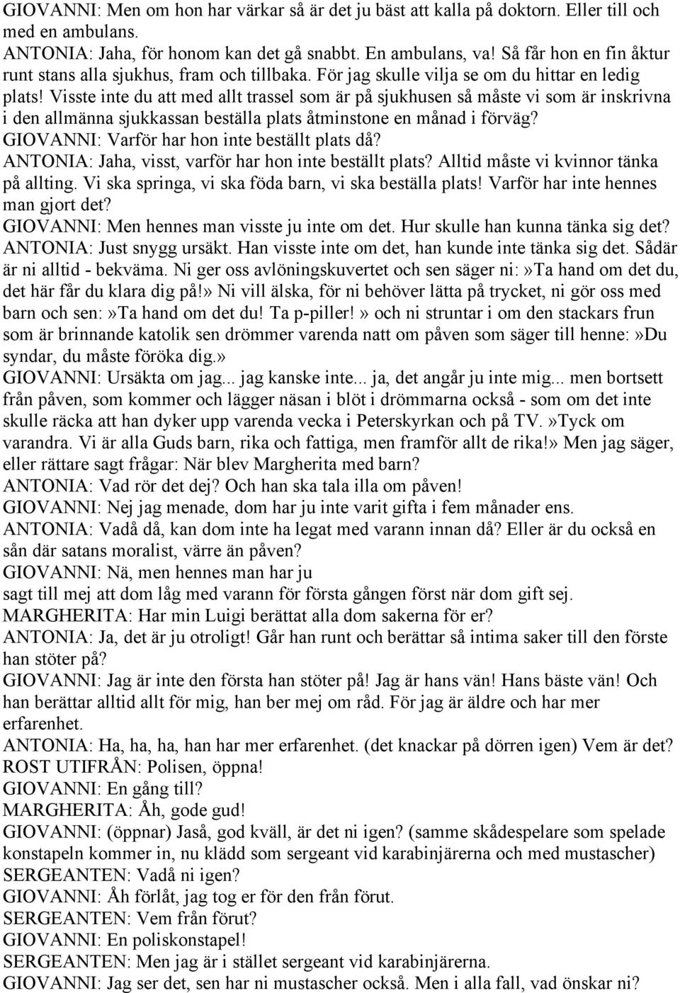 Visste inte du att med allt trassel som är på sjukhusen så måste vi som är inskrivna i den allmänna sjukkassan beställa plats åtminstone en månad i förväg?