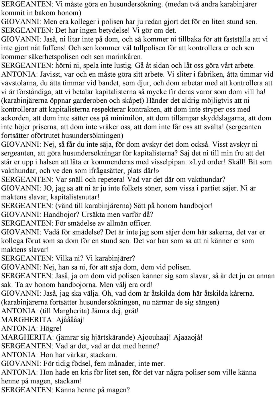 Och sen kommer väl tullpolisen för att kontrollera er och sen kommer säkerhetspolisen och sen marinkåren. SERGEANTEN: hörni ni, spela inte lustig. Gå åt sidan och låt oss göra vårt arbete.