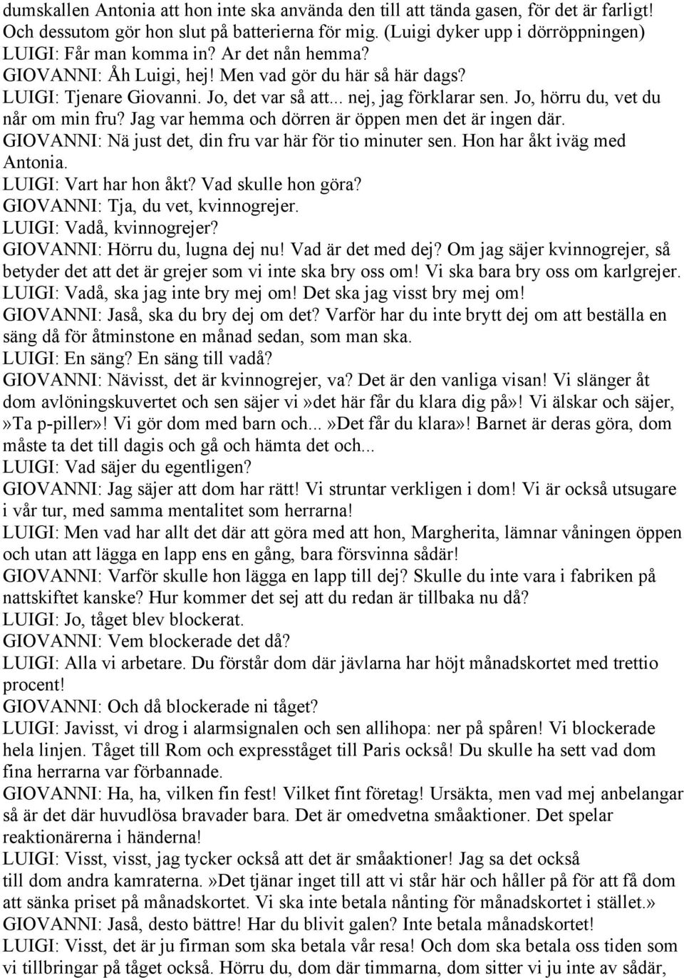 Jag var hemma och dörren är öppen men det är ingen där. GIOVANNI: Nä just det, din fru var här för tio minuter sen. Hon har åkt iväg med Antonia. LUIGI: Vart har hon åkt? Vad skulle hon göra?