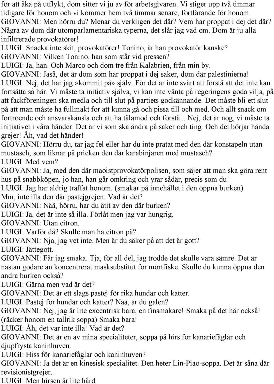 LUIGI: Snacka inte skit, provokatörer! Tonino, är han provokatör kanske? GIOVANNI: Vilken Tonino, han som står vid pressen? LUIGI: Ja, han. Och Marco och dom tre från Kalabrien, från min by.