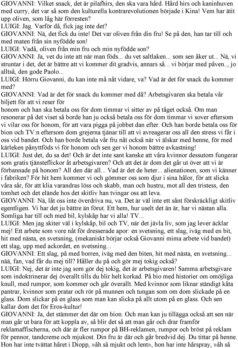 Se på den, han tar till och med maten från sin nyfödde son! LUIGI: Vadå, oliven från min fru och min nyfödde son? GIOVANNI: Ja, vet du inte att när man föds... du vet saltlaken... som sen åker ut.