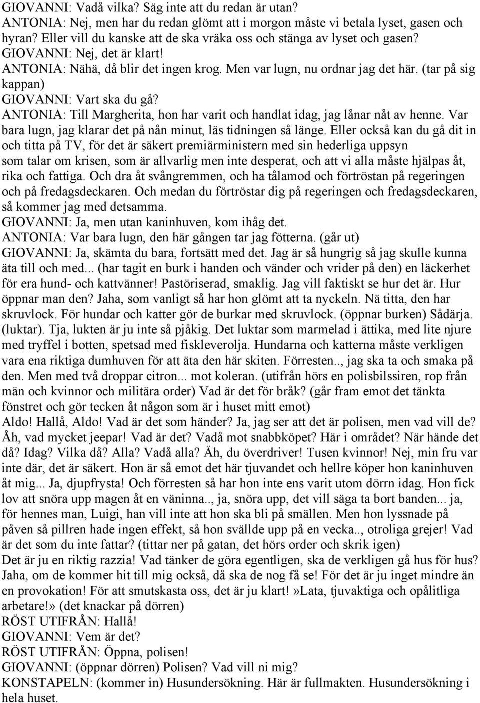 (tar på sig kappan) GIOVANNI: Vart ska du gå? ANTONIA: Till Margherita, hon har varit och handlat idag, jag lånar nåt av henne. Var bara lugn, jag klarar det på nån minut, läs tidningen så länge.