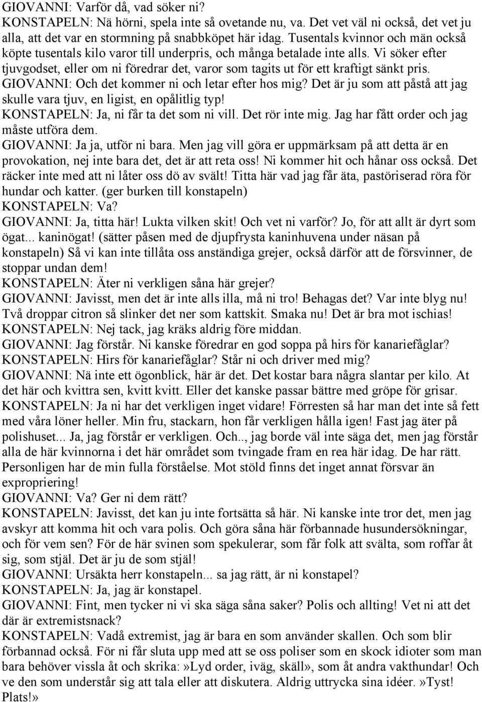 Vi söker efter tjuvgodset, eller om ni föredrar det, varor som tagits ut för ett kraftigt sänkt pris. GIOVANNI: Och det kommer ni och letar efter hos mig?