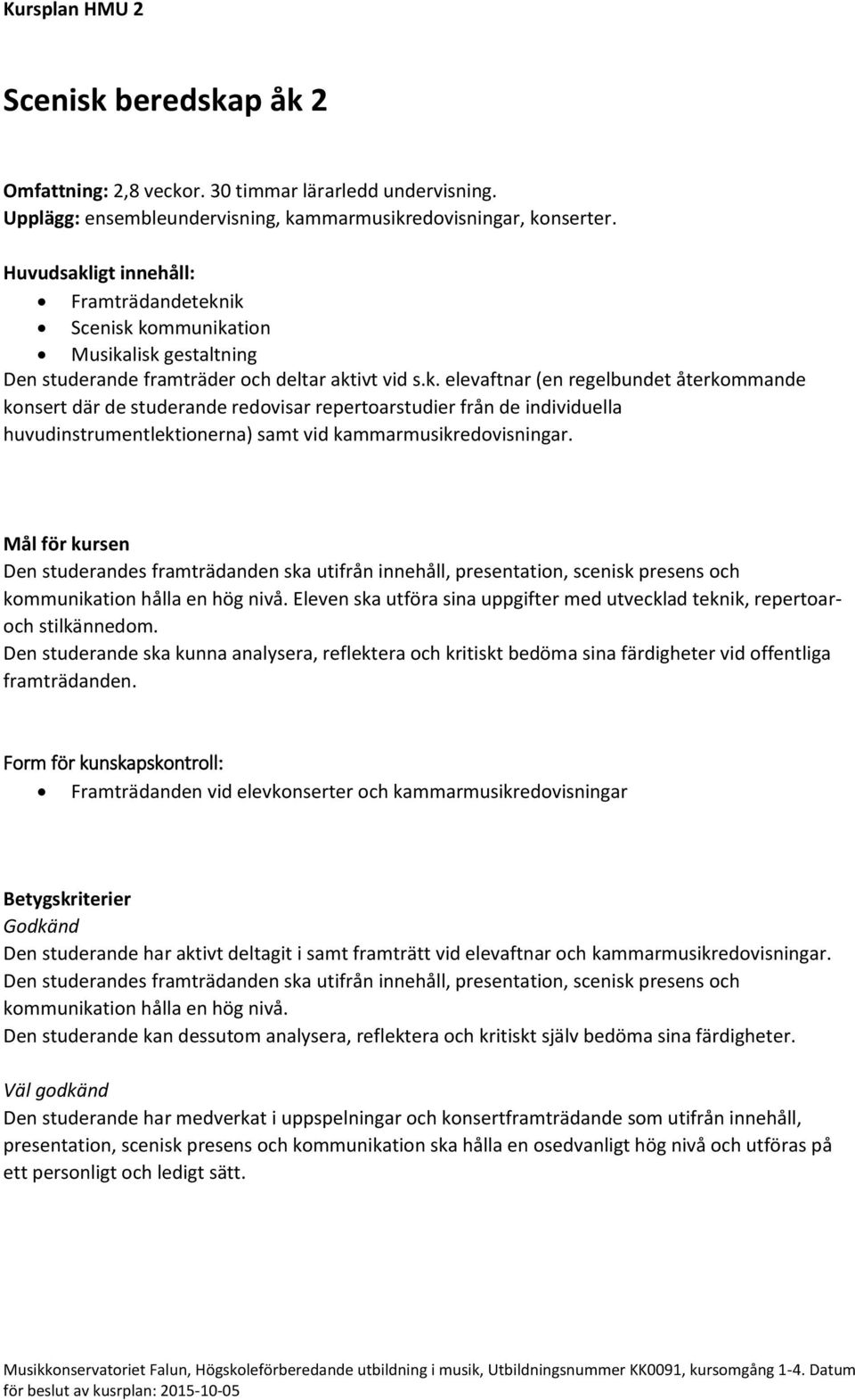 Den studerandes framträdanden ska utifrån innehåll, presentation, scenisk presens och kommunikation hålla en hög nivå. Eleven ska utföra sina uppgifter med utvecklad teknik, repertoaroch stilkännedom.