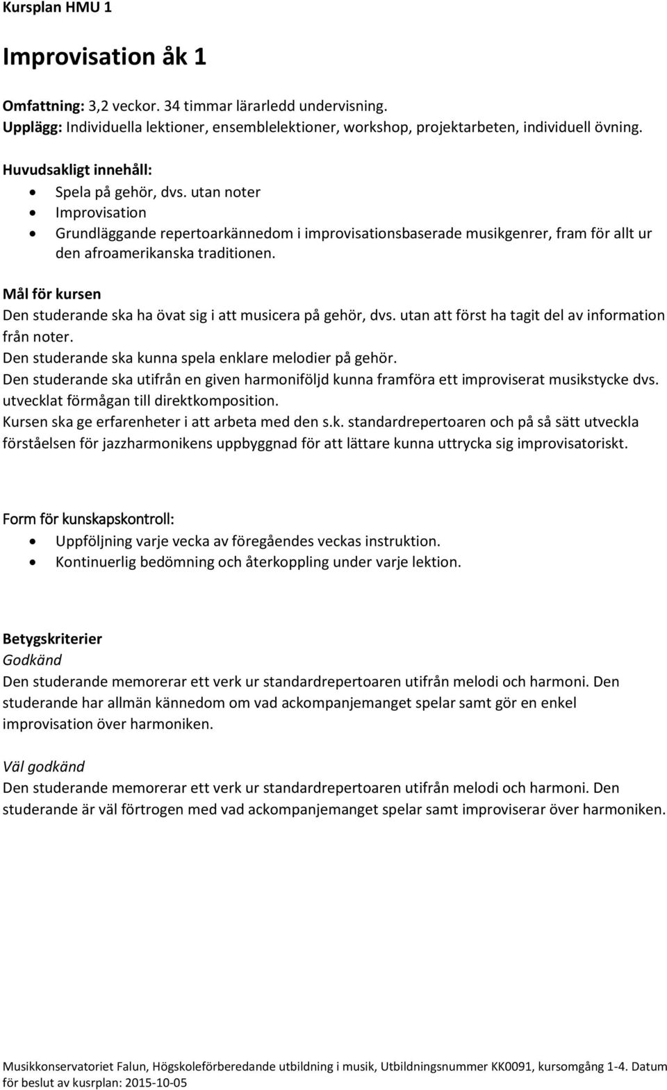 Den studerande ska ha övat sig i att musicera på gehör, dvs. utan att först ha tagit del av information från noter. Den studerande ska kunna spela enklare melodier på gehör.