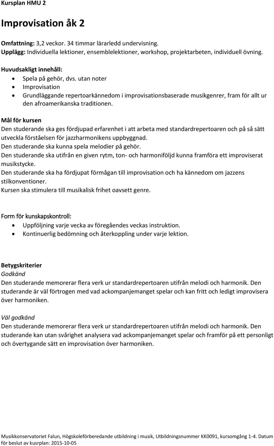 Den studerande ska ges fördjupad erfarenhet i att arbeta med standardrepertoaren och på så sätt utveckla förståelsen för jazzharmonikens uppbyggnad. Den studerande ska kunna spela melodier på gehör.