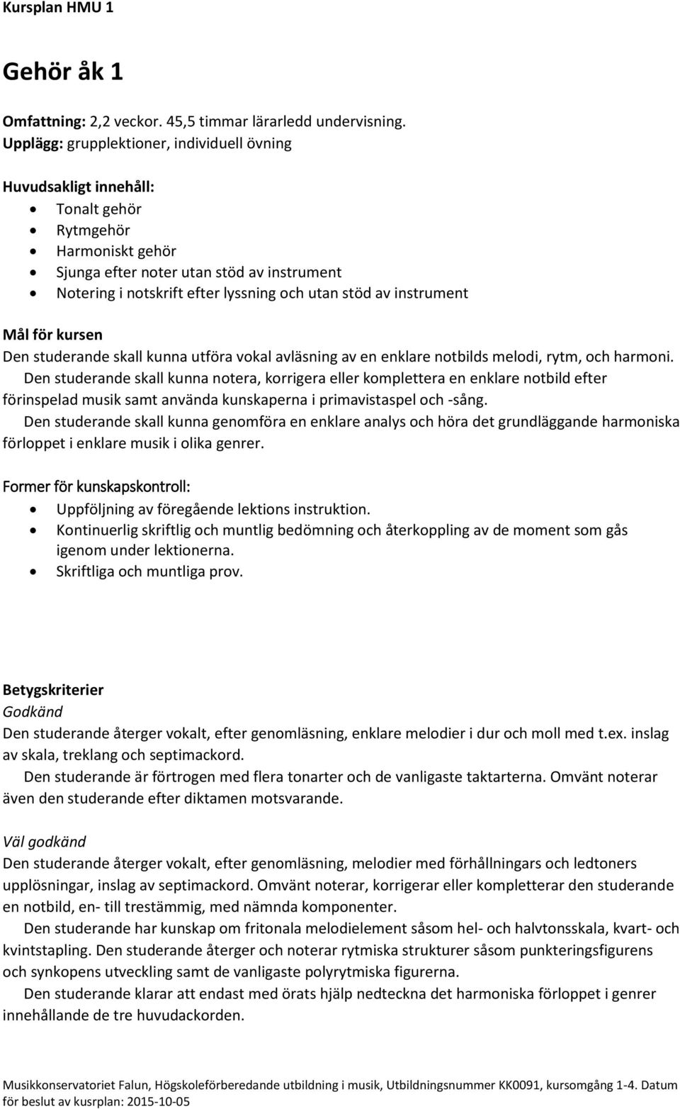 studerande skall kunna utföra vokal avläsning av en enklare notbilds melodi, rytm, och harmoni.