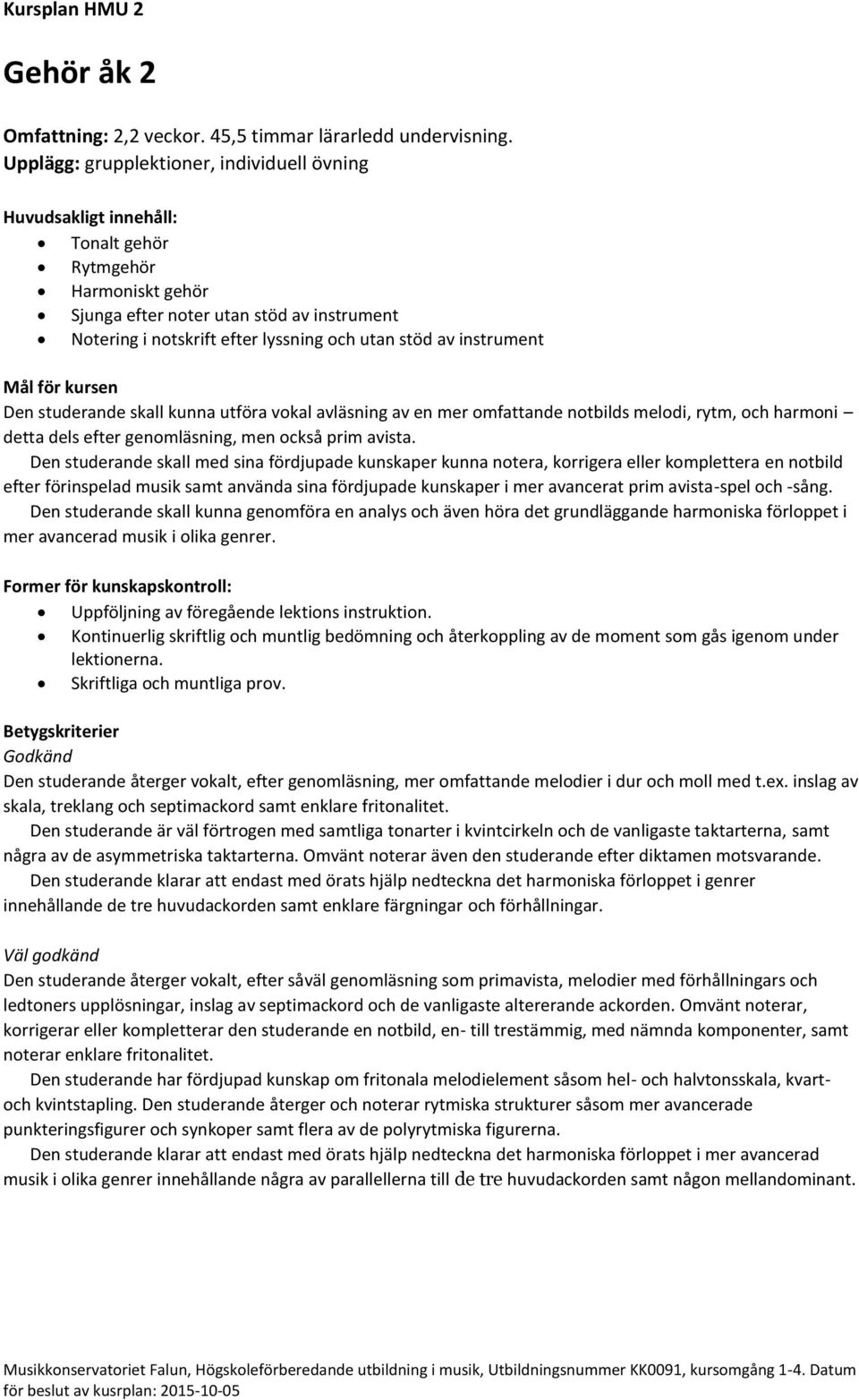 studerande skall kunna utföra vokal avläsning av en mer omfattande notbilds melodi, rytm, och harmoni detta dels efter genomläsning, men också prim avista.