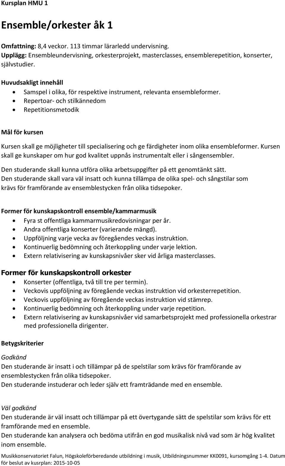 Repertoar- och stilkännedom Repetitionsmetodik Kursen skall ge möjligheter till specialisering och ge färdigheter inom olika ensembleformer.