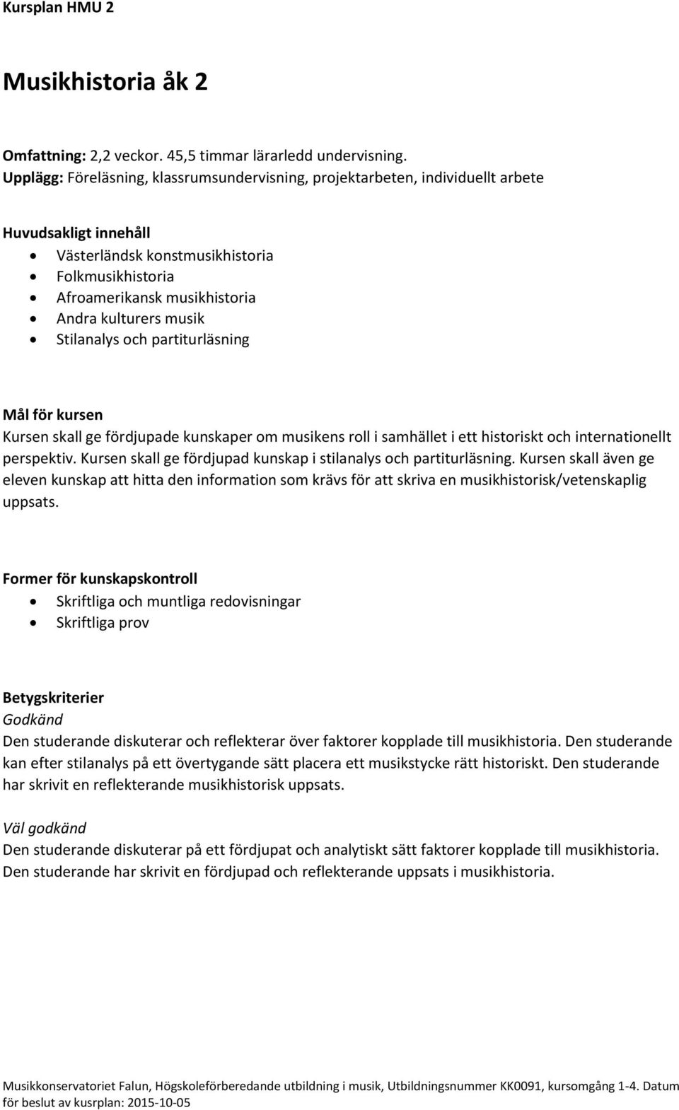 musik Stilanalys och partiturläsning Kursen skall ge fördjupade kunskaper om musikens roll i samhället i ett historiskt och internationellt perspektiv.