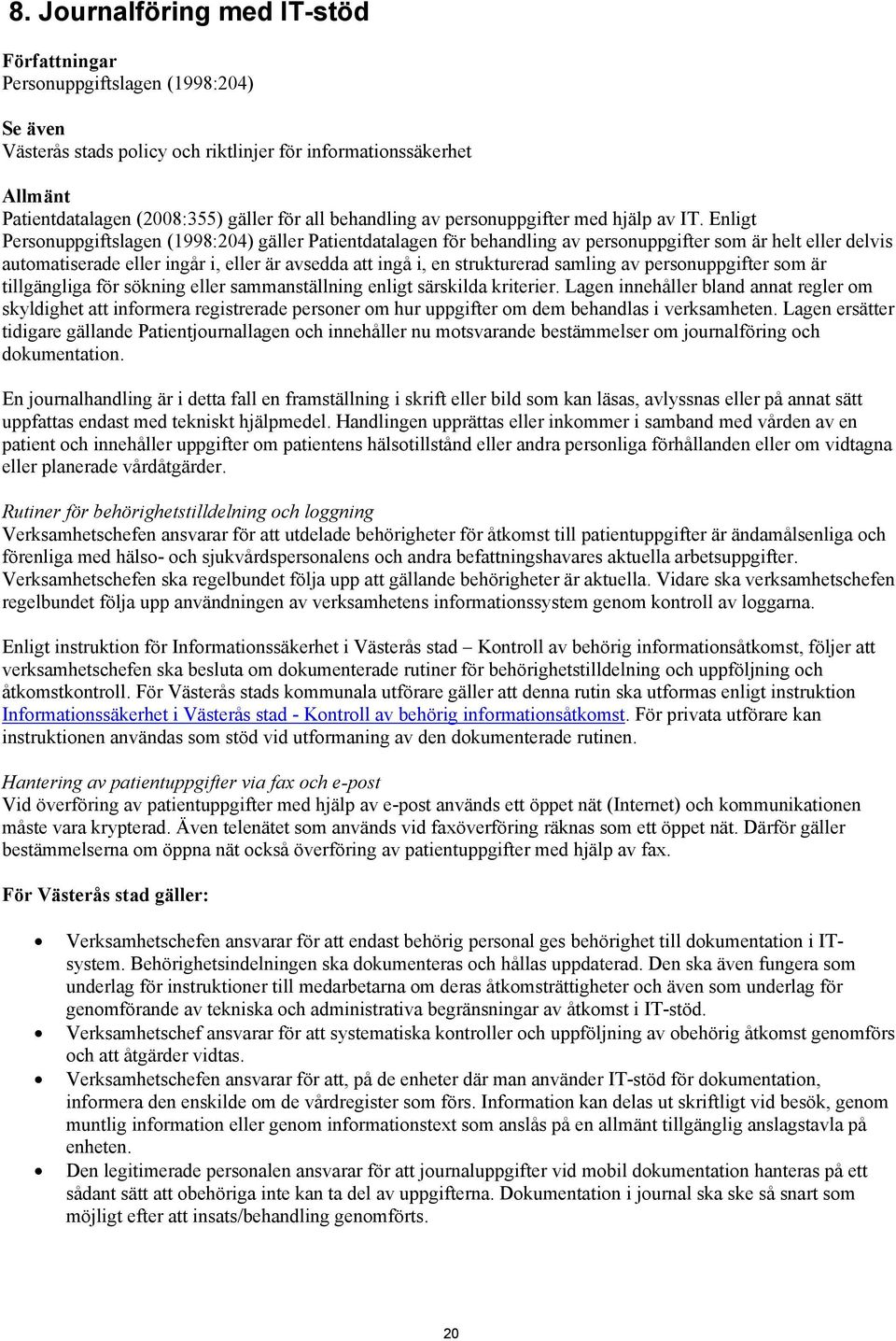 Enligt Personuppgiftslagen (1998:204) gäller Patientdatalagen för behandling av personuppgifter som är helt eller delvis automatiserade eller ingår i, eller är avsedda att ingå i, en strukturerad