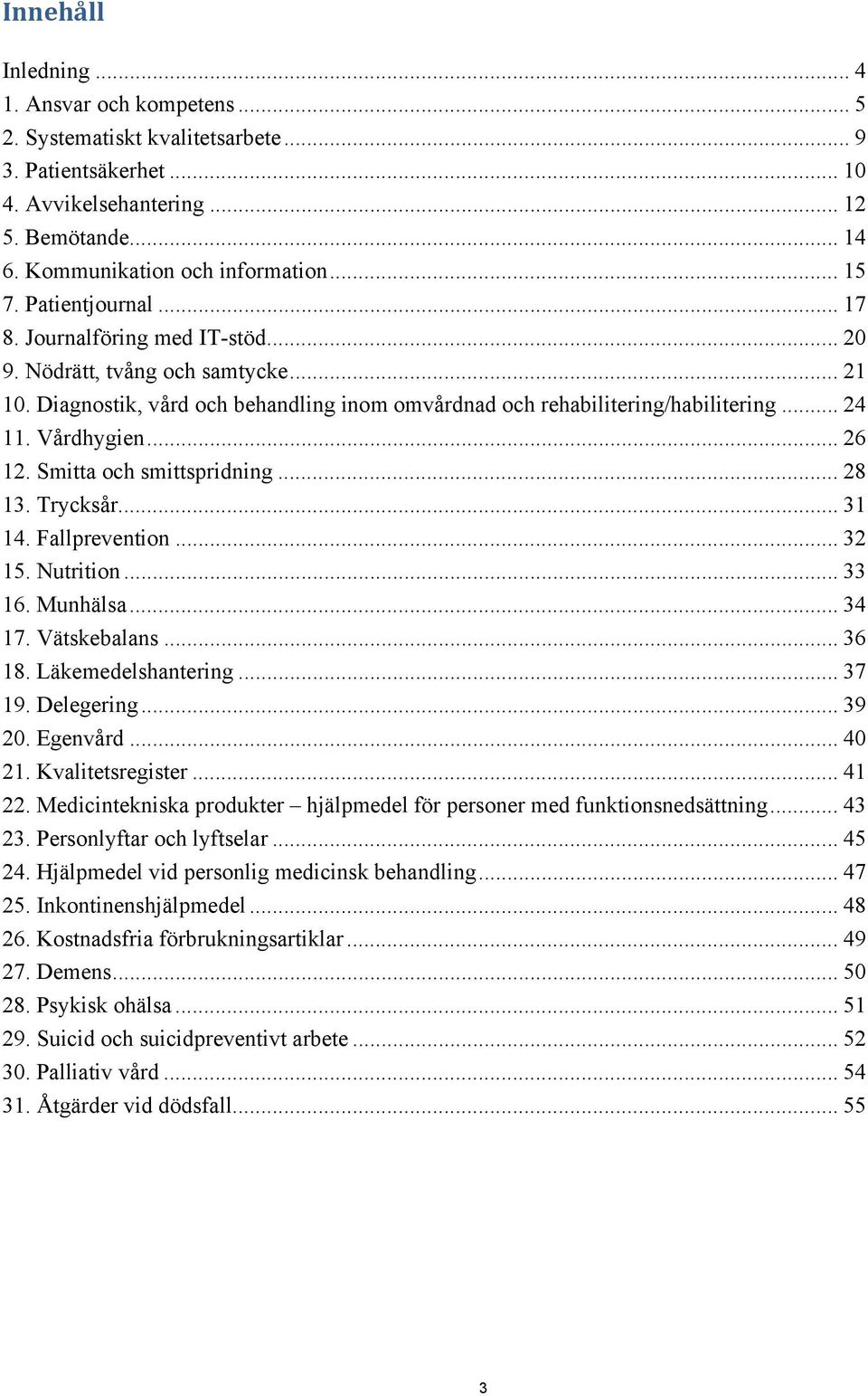 Vårdhygien... 26 12. Smitta och smittspridning... 28 13. Trycksår... 31 14. Fallprevention... 32 15. Nutrition... 33 16. Munhälsa... 34 17. Vätskebalans... 36 18. Läkemedelshantering... 37 19.