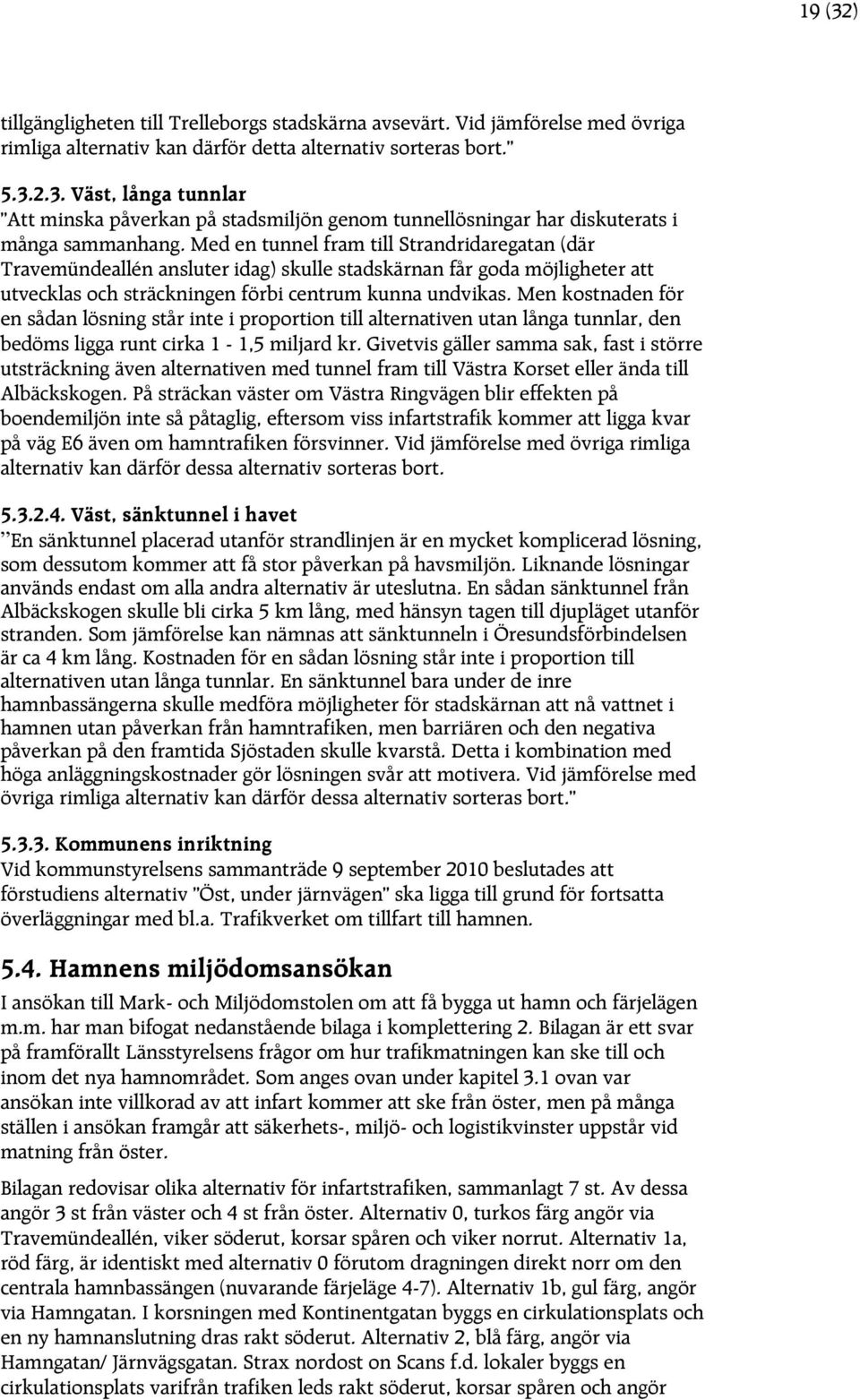 Men kostnaden för en sådan lösning står inte i proportion till alternativen utan långa tunnlar, den bedöms ligga runt cirka 1-1,5 miljard kr.