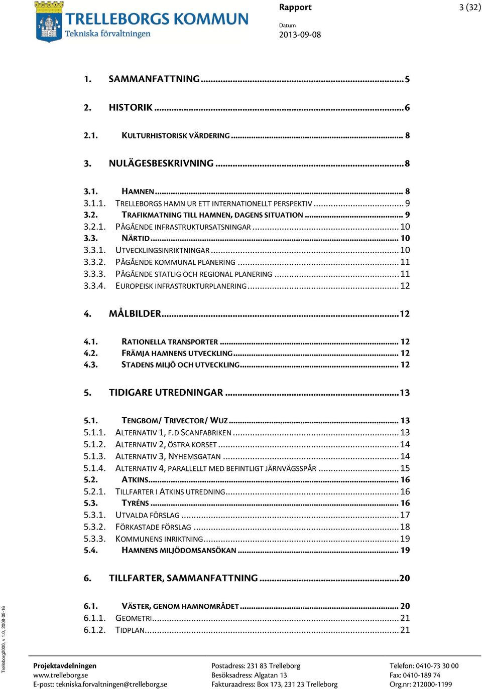 .. 11 3.3.3. PÅGÅENDE STATLIG OCH REGIONAL PLANERING... 11 3.3.4. EUROPEISK INFRASTRUKTURPLANERING... 12 4. MÅLBILDER... 12 4.1. RATIONELLA TRANSPORTER... 12 4.2. FRÄMJA HAMNENS UTVECKLING... 12 4.3. STADENS MILJÖ OCH UTVECKLING.