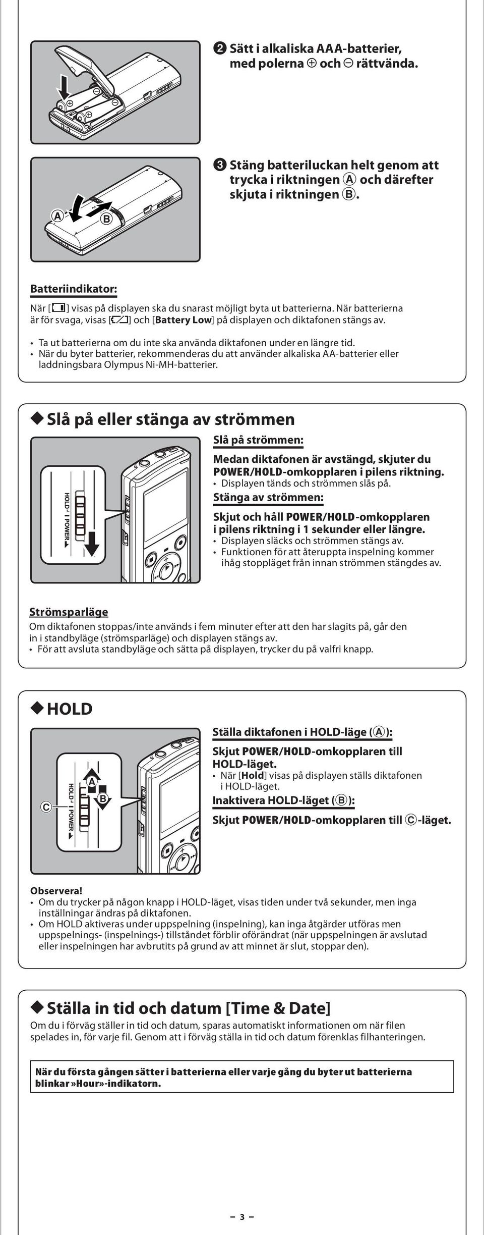 T ut btteriern om du inte sk nvänd diktfonen under en längre tid. När du byter btterier, rekommenders du tt nvänder lklisk AA-btterier eller lddningsbr Olympus Ni-MH-btterier.