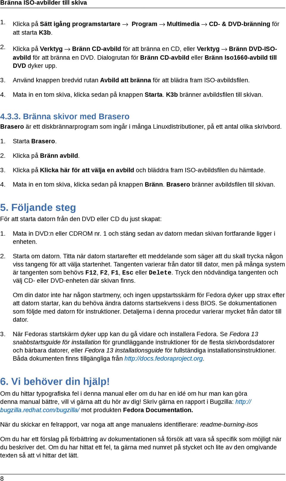 Använd knappen bredvid rutan Avbild att bränna för att blädra fram ISO-avbildsfilen. 4. Mata in en tom skiva, klicka sedan på knappen Starta. K3b