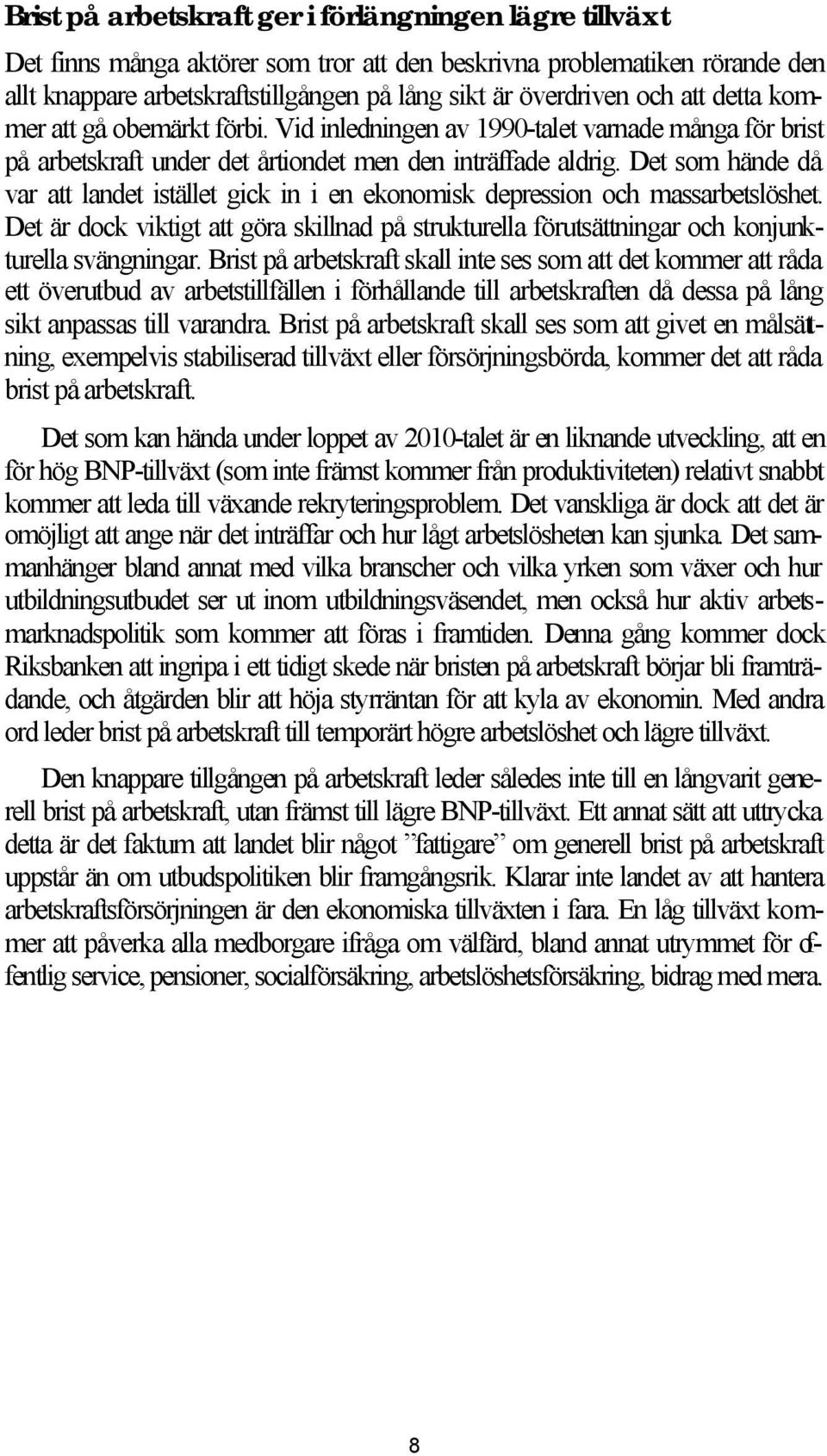 Det som hände då var att landet istället gick in i en ekonomisk depression och massarbetslöshet. Det är dock viktigt att göra skillnad på strukturella förutsättningar och konjunkturella svängningar.