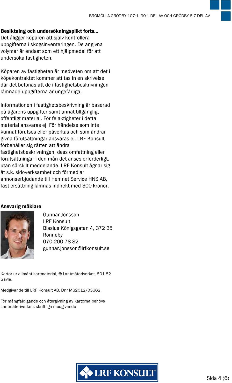 Köparen av fastigheten är medveten om att det i köpekontraktet kommer att tas in en skrivelse där det betonas att de i fastighetsbeskrivningen lämnade uppgifterna är ungefärliga.