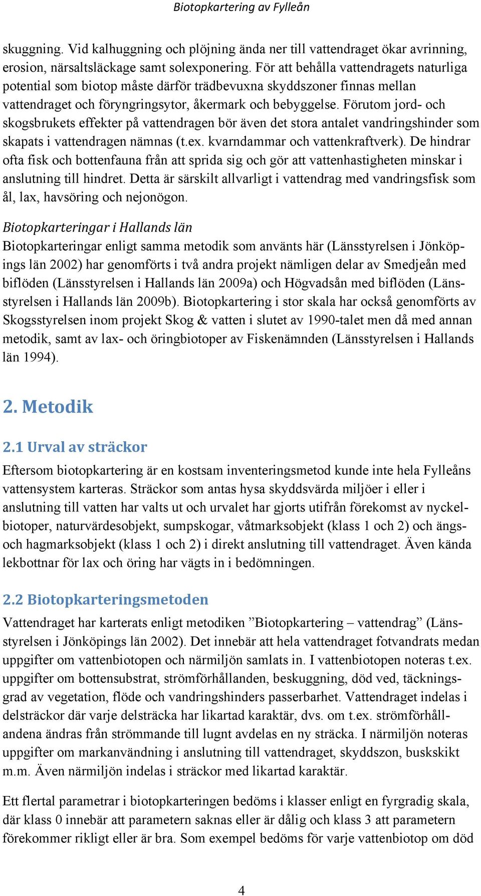 Förutom jord- och skogsbrukets effekter på vattendragen bör även det stora antalet vandringshinder som skapats i vattendragen nämnas (t.ex. kvarndammar och vattenkraftverk).