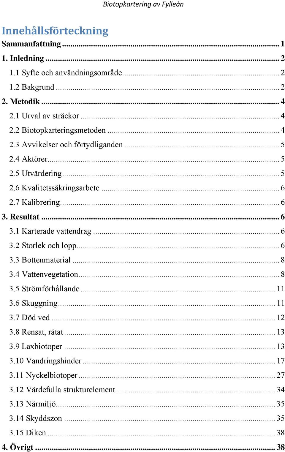 .. 6 3.2 Storlek och lopp... 6 3.3 Bottenmaterial... 8 3.4 Vattenvegetation... 8 3.5 Strömförhållande... 11 3.6 Skuggning... 11 3.7 Död ved... 12 3.8 Rensat, rätat... 13 3.